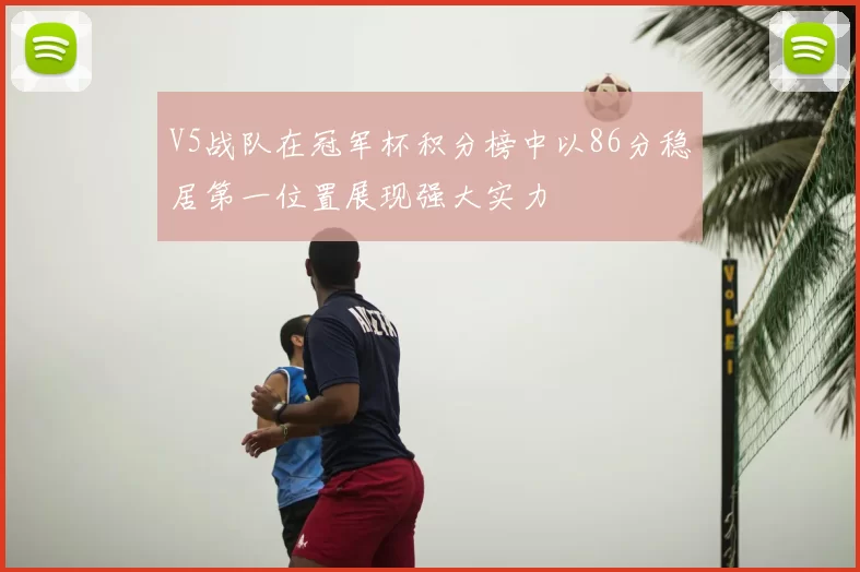 V5战队在冠军杯积分榜中以86分稳居第一位置展现强大实力