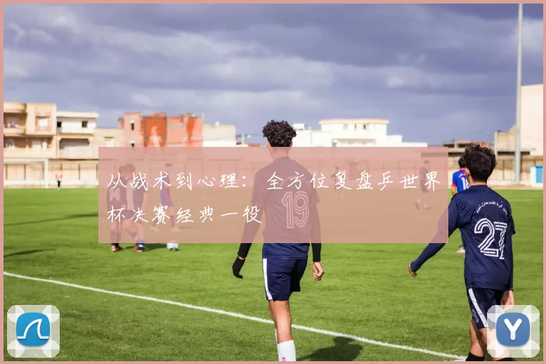 从战术到心理：全方位复盘乒世界杯决赛经典一役