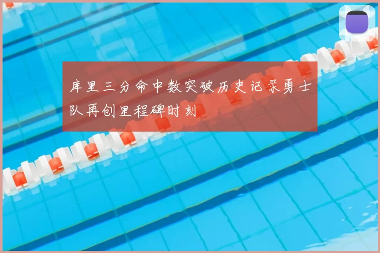 库里三分命中数突破历史记录勇士队再创里程碑时刻