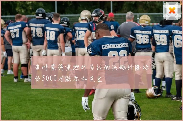 多特蒙德重燃对马拉的兴趣科隆标价5000万欧元加奖金