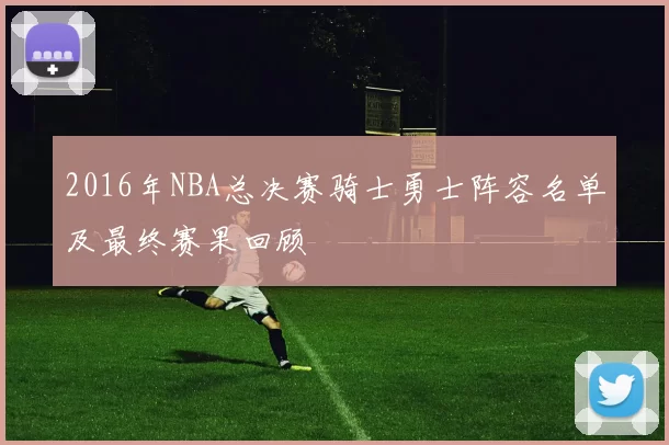 2016年NBA总决赛骑士勇士阵容名单及最终赛果回顾
