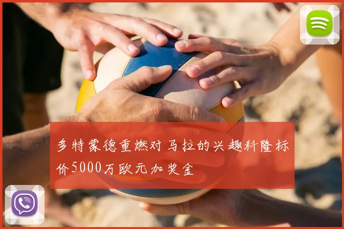 多特蒙德重燃对马拉的兴趣科隆标价5000万欧元加奖金