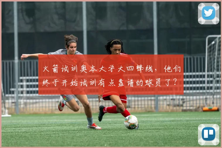 火箭试训奥本大学大四锋线，他们终于开始试训有点靠谱的球员了？