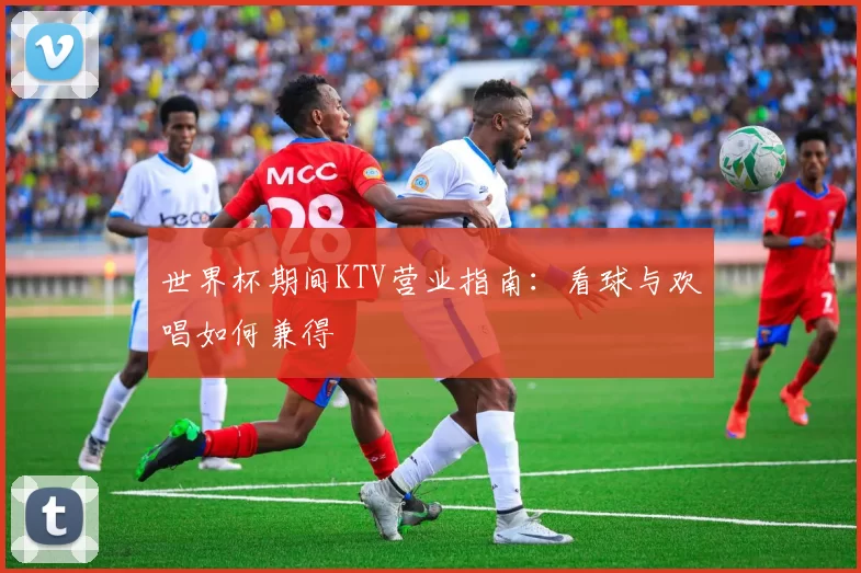 世界杯期间KTV营业指南：看球与欢唱如何兼得