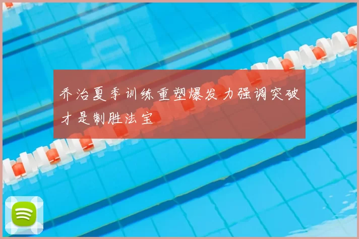 乔治夏季训练重塑爆发力强调突破才是制胜法宝