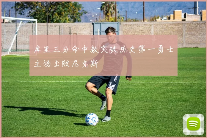 库里三分命中数突破历史第一勇士主场击败尼克斯