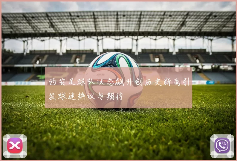 西安足球队状态飙升创历史新高引发球迷热议与期待
