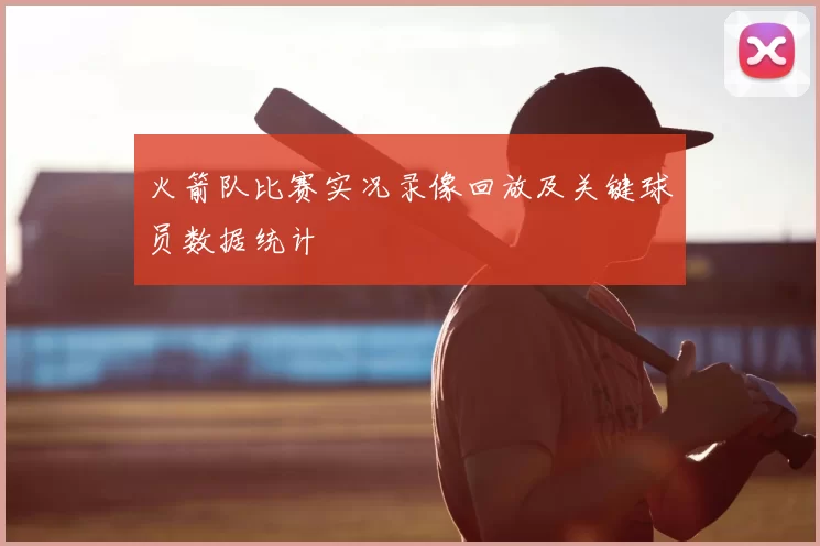 火箭队比赛实况录像回放及关键球员数据统计