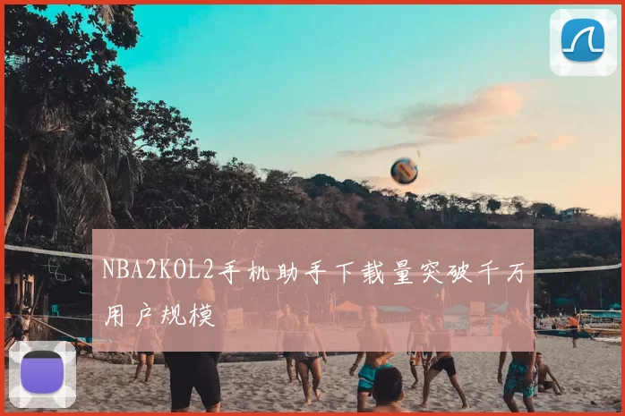 NBA2KOL2手机助手下载量突破千万用户规模