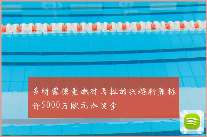 多特蒙德重燃对马拉的兴趣科隆标价5000万欧元加奖金