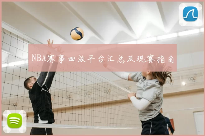NBA赛事回放平台汇总及观赛指南
