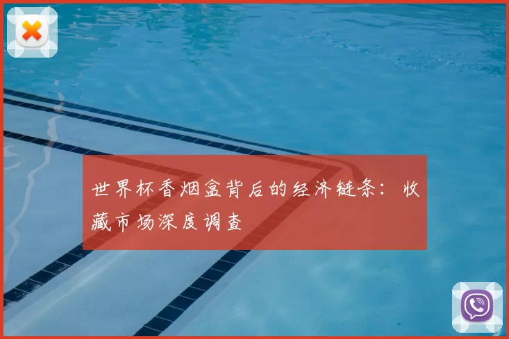 世界杯香烟盒背后的经济链条:收藏市场深度调查