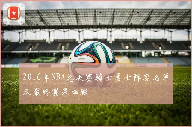 2016年NBA总决赛骑士勇士阵容名单及最终赛果回顾