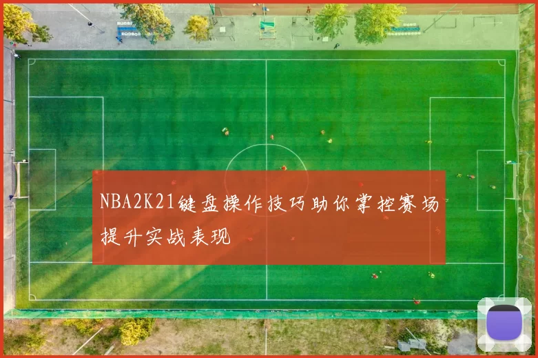 NBA2K21键盘操作技巧助你掌控赛场提升实战表现