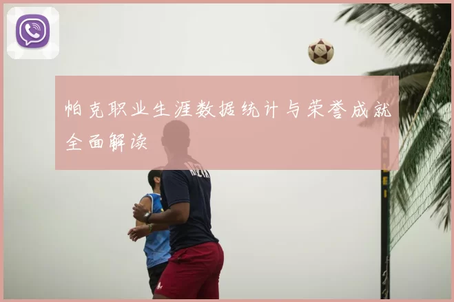 帕克职业生涯数据统计与荣誉成就全面解读