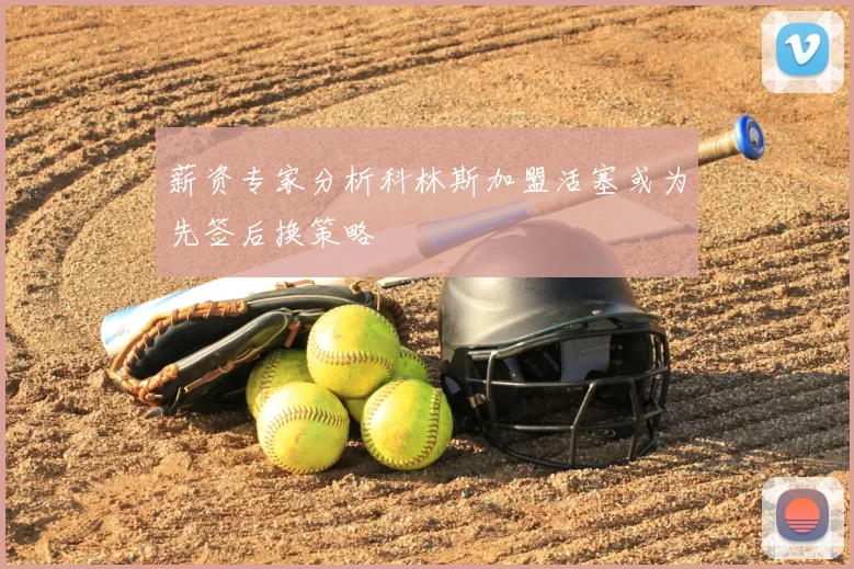 薪资专家分析科林斯加盟活塞或为先签后换策略