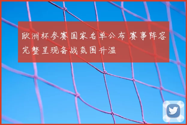 欧洲杯参赛国家名单公布 赛事阵容完整呈现备战氛围升温