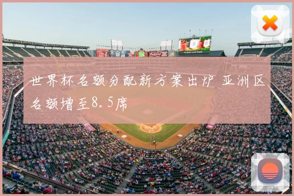 世界杯名额分配新方案出炉 亚洲区名额增至8.5席