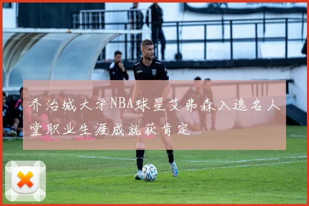 乔治城大学NBA球星艾弗森入选名人堂职业生涯成就获肯定
