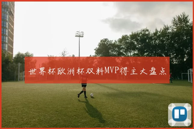 世界杯欧洲杯双料MVP得主大盘点