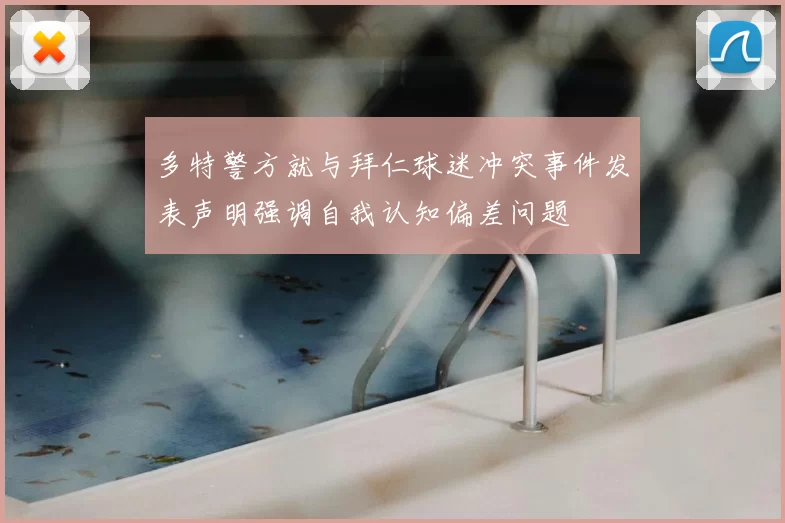 多特警方就与拜仁球迷冲突事件发表声明强调自我认知偏差问题