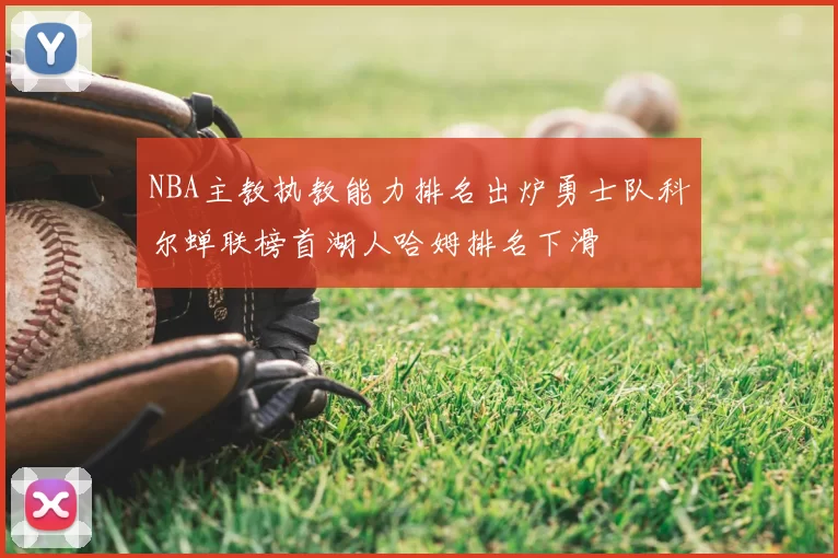 NBA主教执教能力排名出炉勇士队科尔蝉联榜首湖人哈姆排名下滑