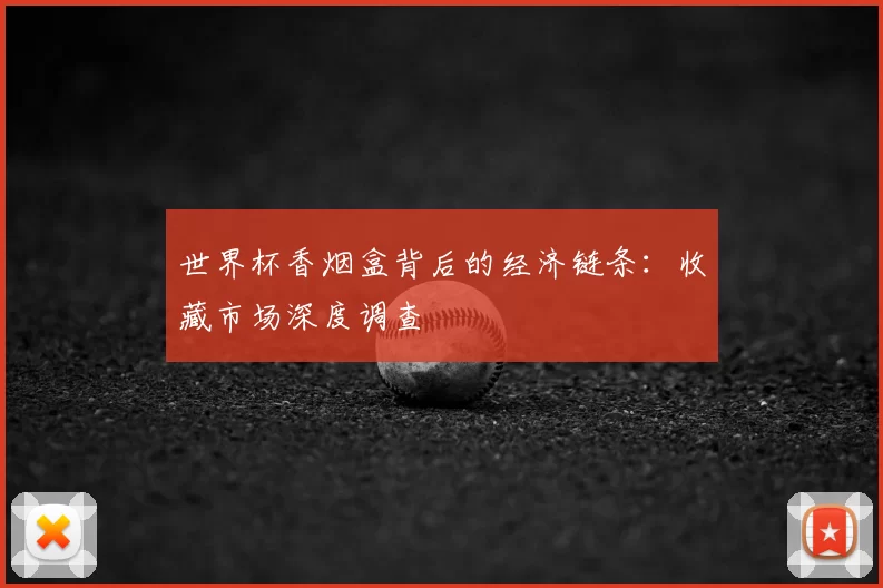 世界杯香烟盒背后的经济链条：收藏市场深度调查