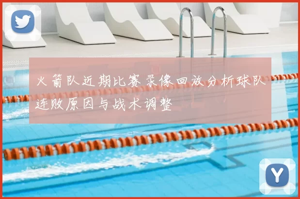 火箭队近期比赛录像回放分析球队连败原因与战术调整