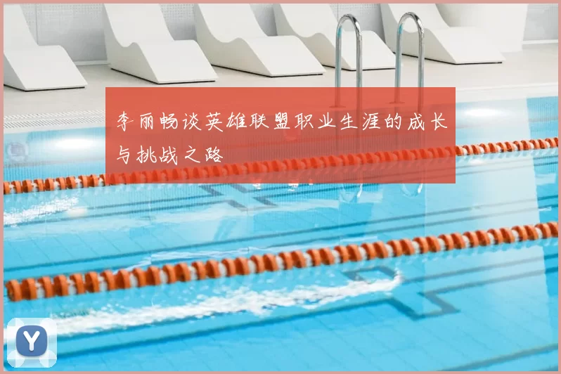 李丽畅谈英雄联盟职业生涯的成长与挑战之路