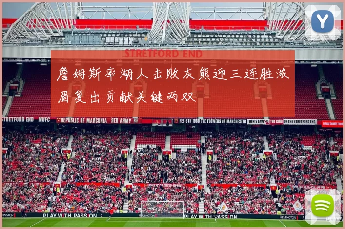 詹姆斯率湖人击败灰熊迎三连胜浓眉复出贡献关键两双