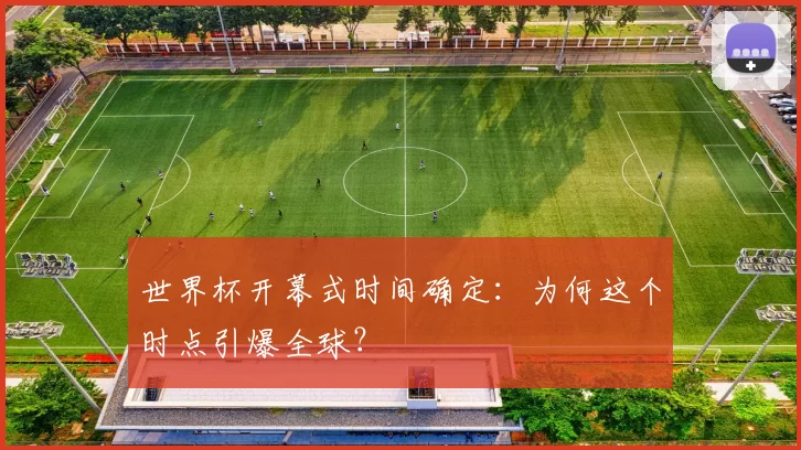 世界杯开幕式时间确定:为何这个时点引爆全球?