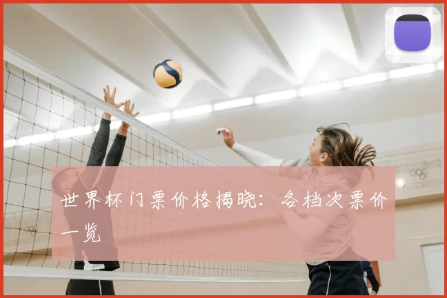 世界杯门票价格揭晓:各档次票价一览