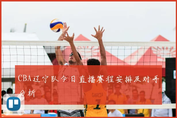 CBA辽宁队今日直播赛程安排及对手分析