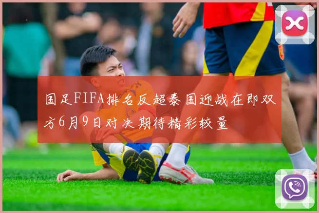 国足FIFA排名反超泰国迎战在即双方6月9日对决期待精彩较量