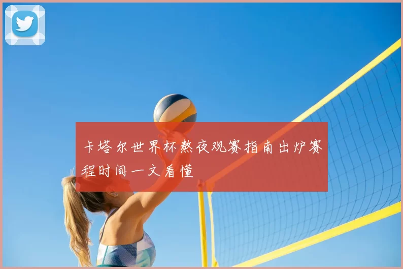 卡塔尔世界杯熬夜观赛指南出炉赛程时间一文看懂