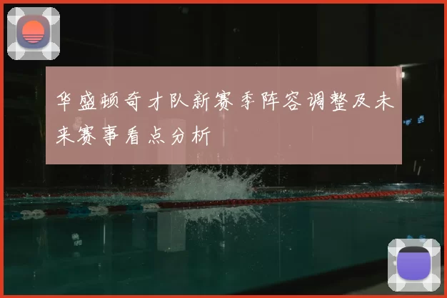 华盛顿奇才队新赛季阵容调整及未来赛事看点分析