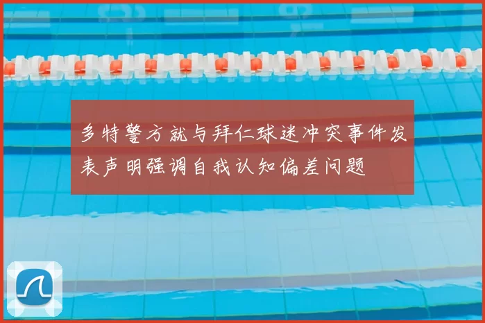 多特警方就与拜仁球迷冲突事件发表声明强调自我认知偏差问题