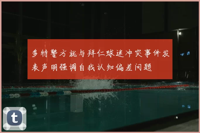 多特警方就与拜仁球迷冲突事件发表声明强调自我认知偏差问题