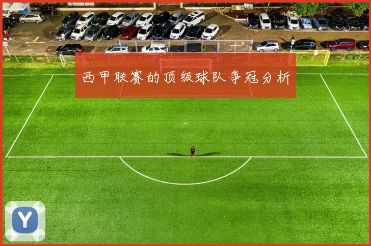 西甲联赛的顶级球队争冠分析