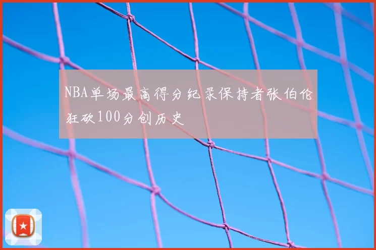 NBA单场最高得分纪录保持者张伯伦狂砍100分创历史