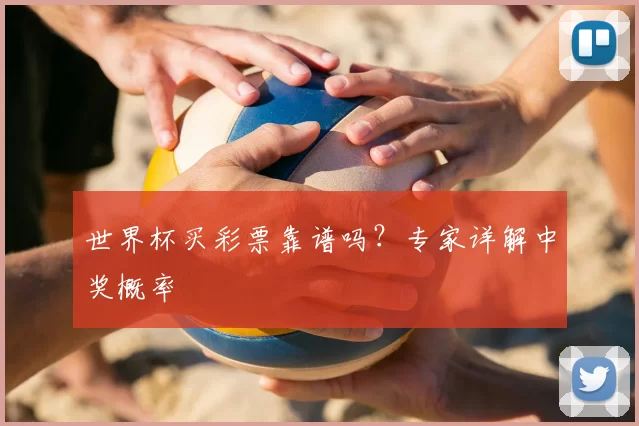 世界杯买彩票靠谱吗?专家详解中奖概率
