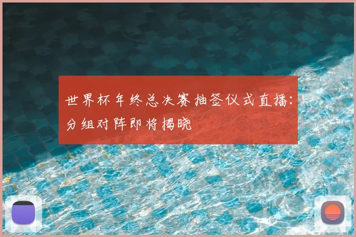 世界杯年终总决赛抽签仪式直播:分组对阵即将揭晓