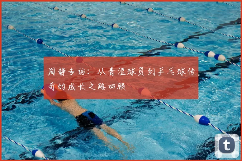 周静专访：从青涩球员到乒乓球传奇的成长之路回顾