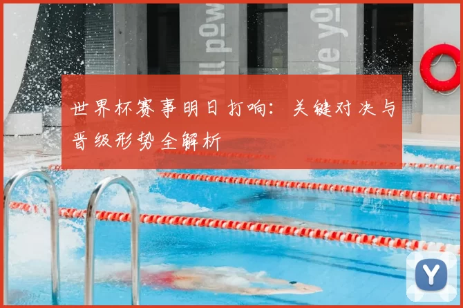 世界杯赛事明日打响：关键对决与晋级形势全解析