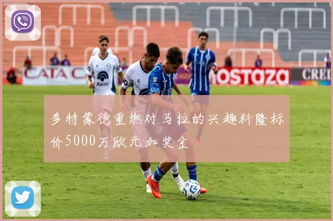 多特蒙德重燃对马拉的兴趣科隆标价5000万欧元加奖金