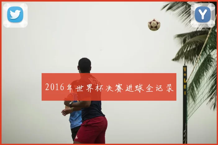 2016年世界杯决赛进球全记录