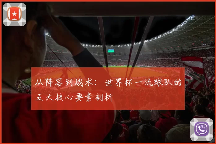 从阵容到战术:世界杯一流球队的五大核心要素剖析