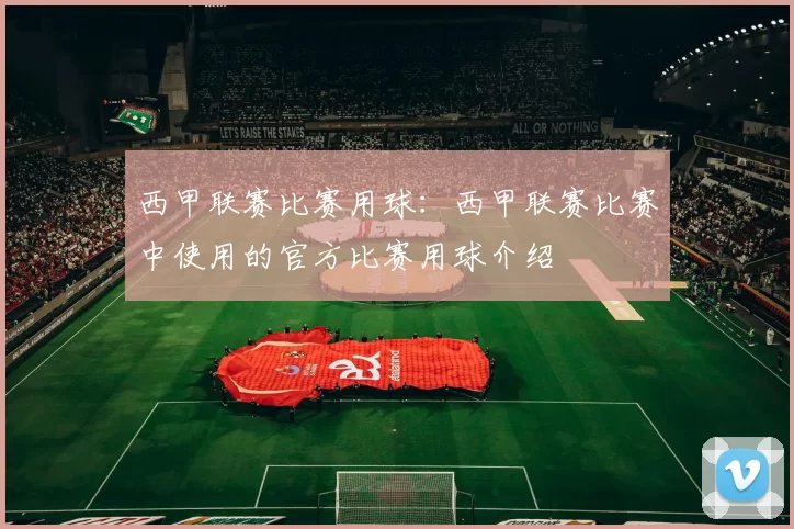 西甲联赛比赛用球:西甲联赛比赛中使用的官方比赛用球介绍