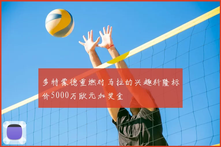 多特蒙德重燃对马拉的兴趣科隆标价5000万欧元加奖金