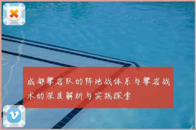成都攀岩队的阵地战体系与攀岩战术的深度解析与实践探索